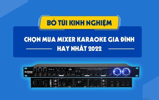 Bỏ Túi Kinh Nghiệm Chọn Mua Mixer Karaoke Cho Gia Đình Hay Nhất 2022