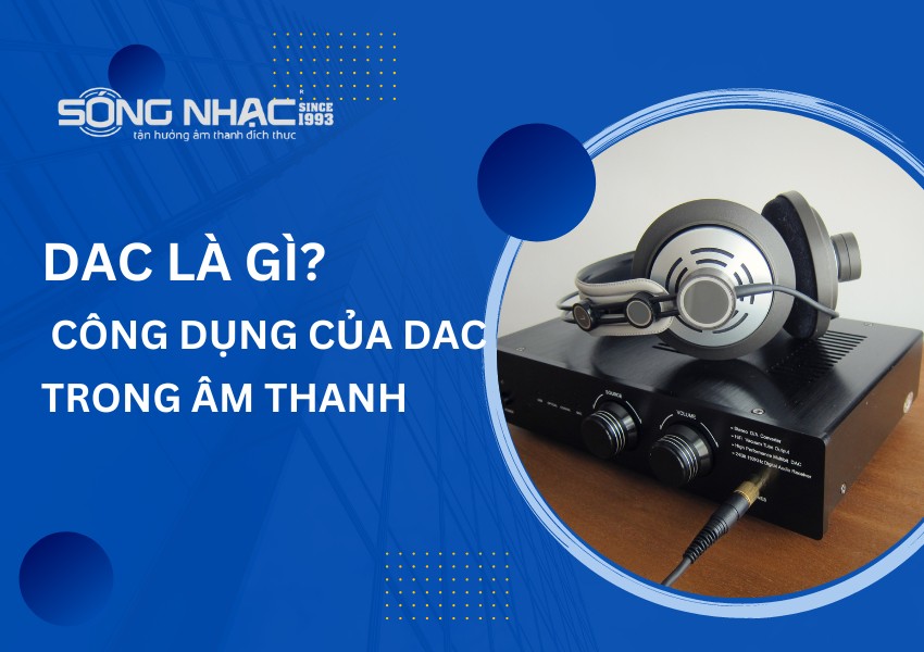 DAC là gì? Công dụng và tầm quan trọng của DAC trong âm thanh