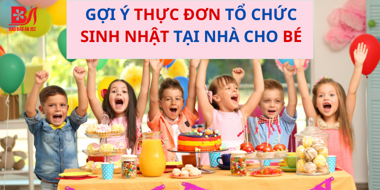 GỢI Ý THỰC ĐƠN TỔ CHỨC SINH NHẬT TẠI NHÀ CHO BÉ