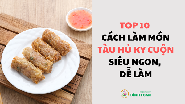 TOP 10 CÁCH LÀM MÓN TÀU HỦ KY CUỘN SIÊU NGON, DỄ LÀM