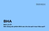 BHA là gì? Nên dùng sản phẩm BHA sao cho da sạch mụn hiệu quả