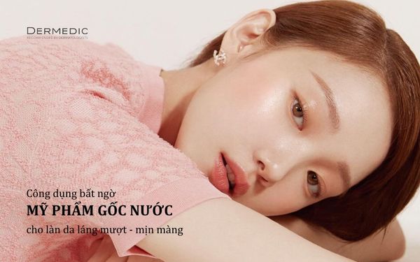 MỸ PHẨM GỐC NƯỚC LÀ GÌ? NHỮNG ĐIỀU BẠN CẦN BIẾT CHO LÀN DA LÁNG MƯỢT, MỊN MÀNG