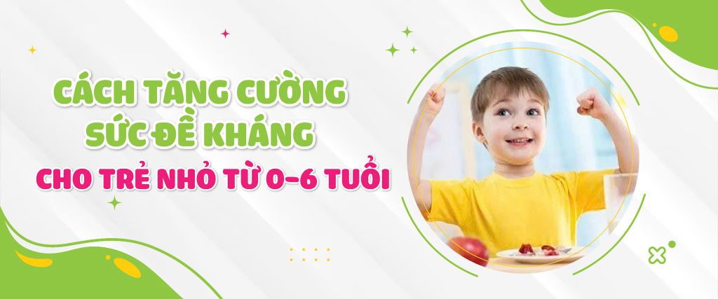 11 cách tăng cường sức đề kháng cho trẻ nhỏ từ 0-6 tuổi