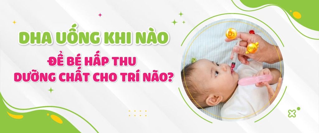 DHA uống khi nào để bé hấp thu dưỡng chất cho trí não?