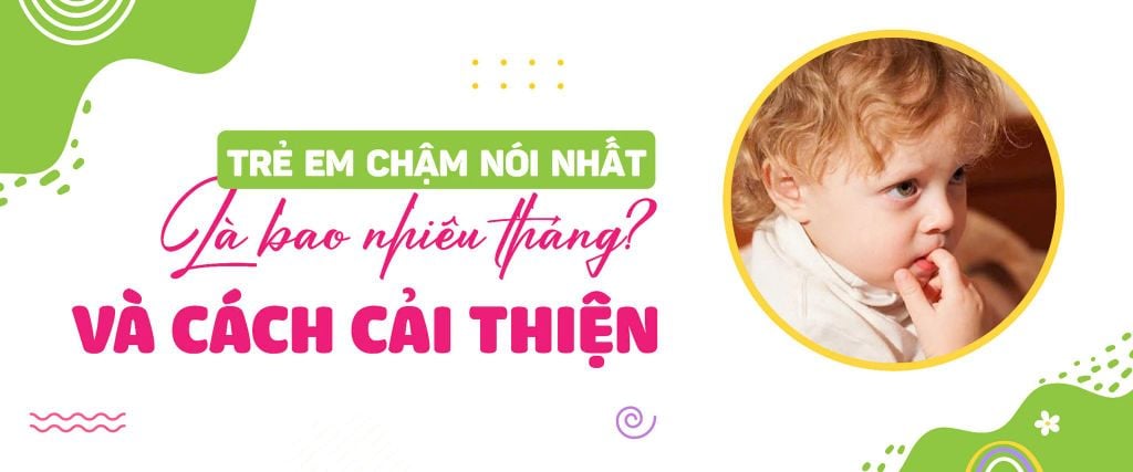 Trẻ em chậm nói nhất là bao nhiêu tháng và cách cải thiện