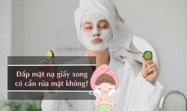 ĐẮP MẶT NẠ GIẤY XONG CÓ CẦN RỬA MẶT KHÔNG? Ý KIẾN TỪ CHUYÊN GIA