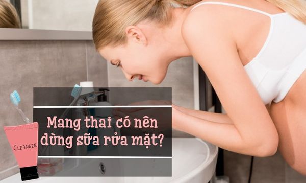 MANG THAI CÓ NÊN DÙNG SỮA RỬA MẶT KHÔNG? DÙNG LOẠI NÀO AN TOÀN?
