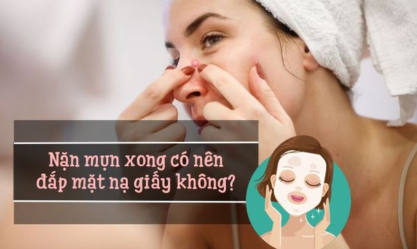 NẶN MỤN XONG CÓ NÊN ĐẮP MẶT NẠ GIẤY KHÔNG? LOẠI NÀO LÀNH TÍNH?