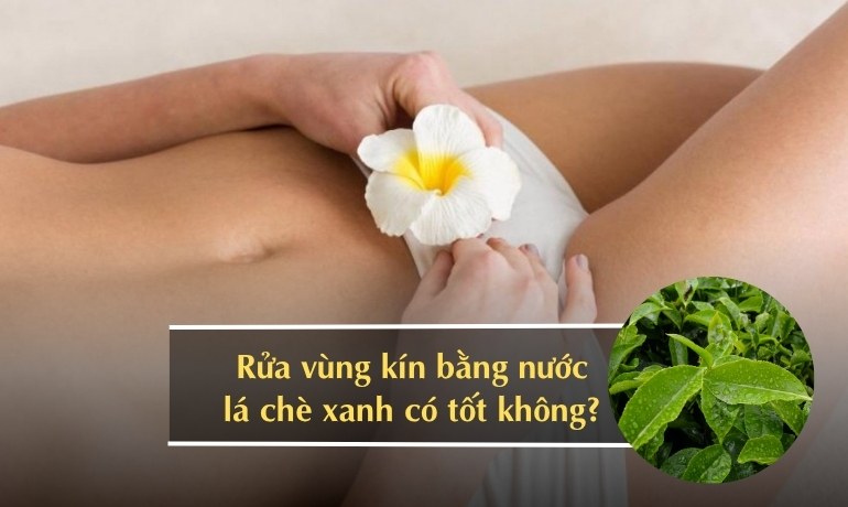 Rửa nước chè xanh cho vùng kín có tốt không? Cách vệ sinh an toàn
