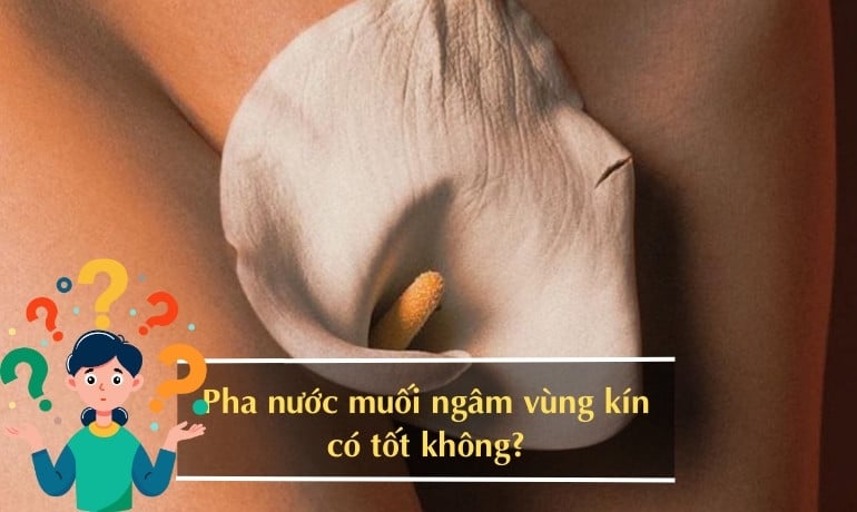 Cách pha nước muối loãng ngâm vùng kín an toàn tại nhà