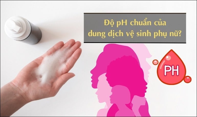 Dung dịch vệ sinh phụ nữ có độ pH chuẩn là bao nhiêu? Cách chọn sản phẩm