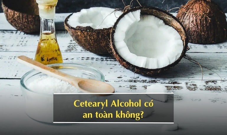 Cetearyl Alcohol là chất gì trong mỹ phẩm, an toàn không?