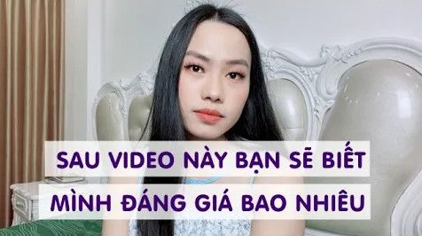 Sau video này bạn sẽ biết mình đáng giá bao nhiêu