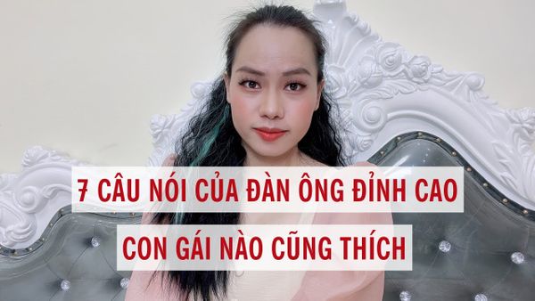 7 Câu nói của đàn ông đỉnh cao con gái nào cũng thích