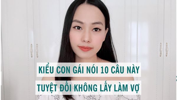 Kiểu con gái nói 10 câu này tuyệt đối đừng yêu hoặc lấy làm vợ