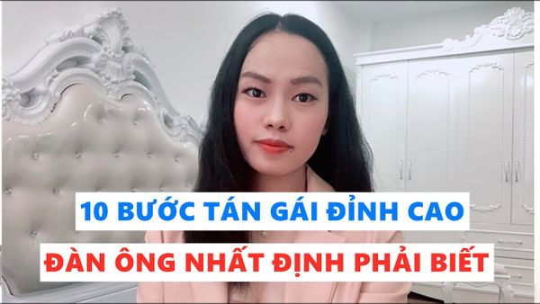 10 Bước tán gái đỉnh cao - Khiến cô ấy khao khát được là người yêu bạn