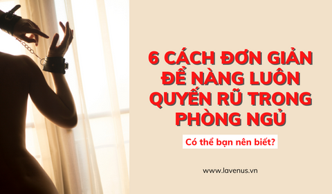 6 cách đơn giản để nàng luôn quyến rũ trong phòng ngủ