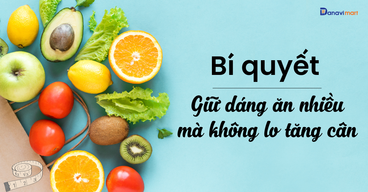 BÍ QUYẾT GIỮ DÁNG ĂN NHIỀU MÀ KHÔNG LO TĂNG CÂN
