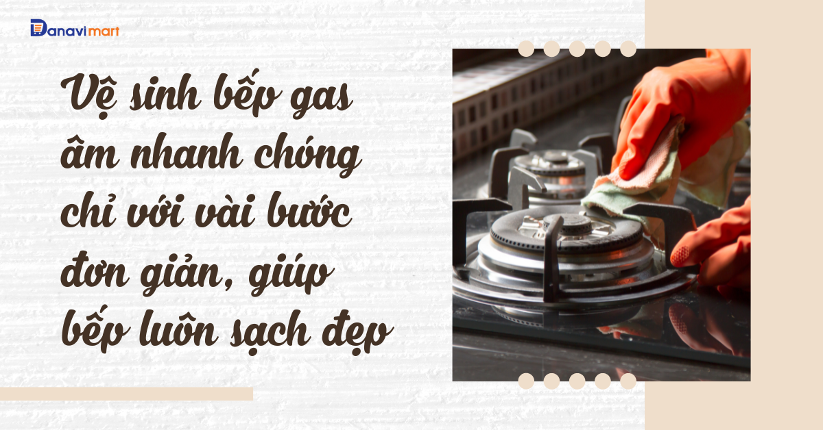 VỆ SINH BẾP GAS ÂM NHANH CHÓNG CHỈ VỚI VÀI BƯỚC ĐƠN GIẢN, GIÚP BẾP LUÔN SẠCH ĐẸP