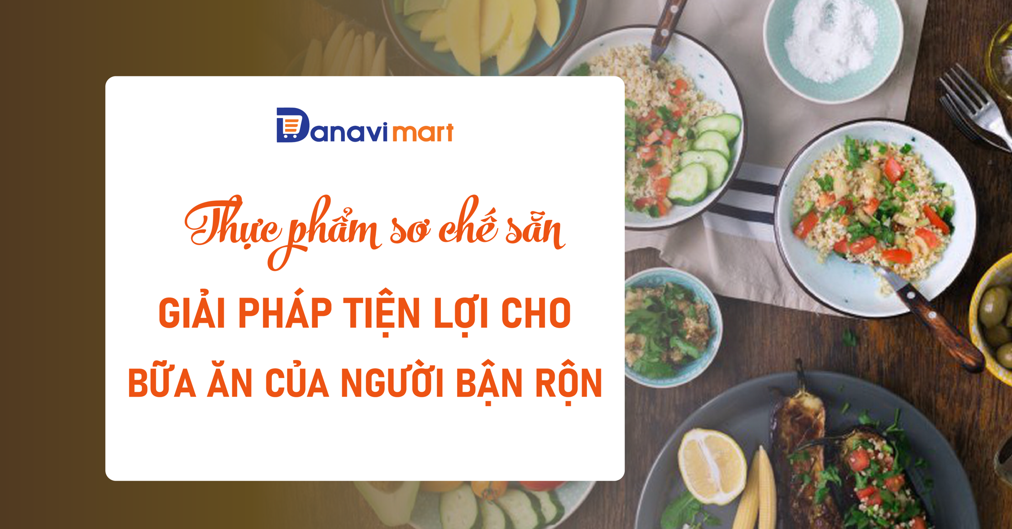 THỰC PHẨM SƠ CHẾ SẴN: GIẢI PHÁP TIỆN LỢI CHO BỮA ĂN CỦA NGƯỜI BẬN RỘN