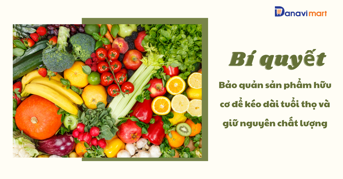 BÍ QUYẾT BẢO QUẢN SẢN PHẨM HỮU CƠ ĐỂ KÉO DÀI TUỔI THỌ VÀ GIỮ NGUYÊN CHẤT LƯỢNG