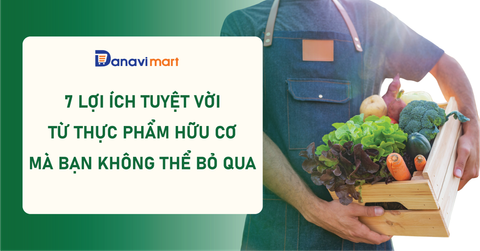 7 LỢI ÍCH TUYỆT VỜI TỪ THỰC PHẨM HỮU CƠ