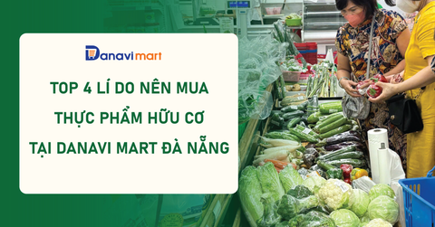 TOP 4 LÍ DO NÊN MUA THỰC PHẨM HỮU CƠ TẠI DANAVI MART ĐÀ NẴNG