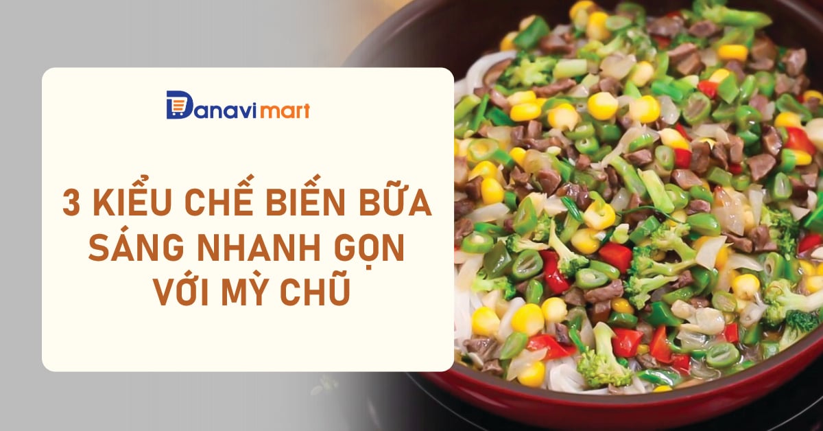 3 KIỂU CHẾ BIẾN BỮA SÁNG NHANH GỌN VỚI MỲ CHŨ
