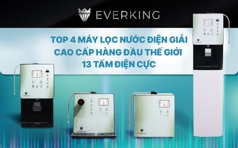 TOP 4 MÁY LỌC NƯỚC ĐIỆN GIẢI EVERKING ĐẲNG CẤP THẾ GIỚI - HỘI TỤ MỌI TINH HOA – GIÁ TỐT BẤT NGỜ