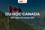 Du học Canada: Nên chọn tỉnh bang nào là lý tưởng nhất?