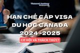 HẠN CHẾ CẤP VISA DU HỌC CANADA NĂM 2024-2025: CƠ HỘI VÀ THÁCH THỨC?