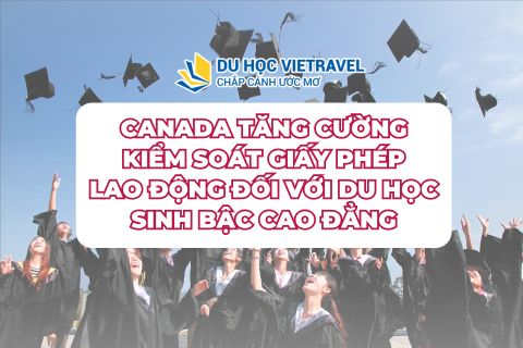 Canada tăng cường kiểm soát giấy phép lao động đối với du học sinh bậc cao đẳng