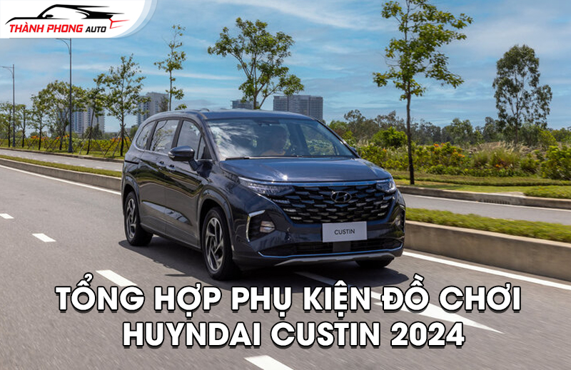 Tổng hợp phụ kiện độ chơi đẳng cấp cho Hyundai Custin 2023: Tự thể hiện cá tính của bạn
