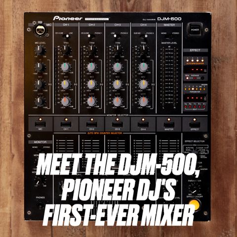 Cùng nhìn lại DJM-500, Mixer đầu tiên đến từ Pioneer DJ