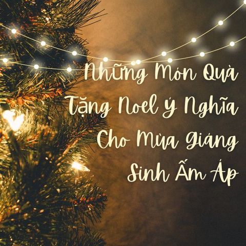 Những Món Quà Tặng Noel Ý Nghĩa Cho Mùa Giáng Sinh Ấm Áp