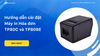 Hướng dẫn cài đặt Máy in Hóa đơn TP80C và TP80BE