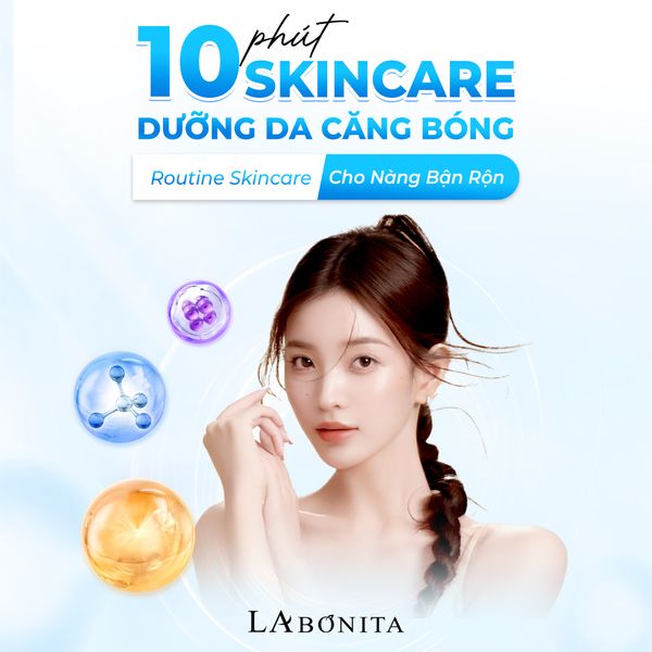 10 PHÚT SKINCARE DƯỠNG DA CĂNG BÓNG ROUTINE CHO NÀNG BẬN RỘN