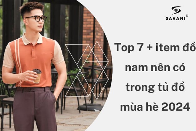 [ Mới nhất ]Top 7+ item thời trang nam nên có trong tủ đồ mùa hè 2024 - SAVANI