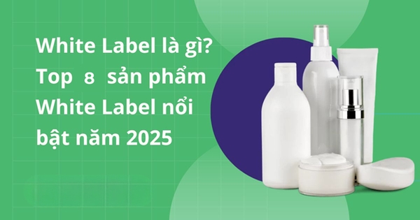 White Label là gì? Top 8 sản phẩm hot & cách kinh doanh hiệu quả