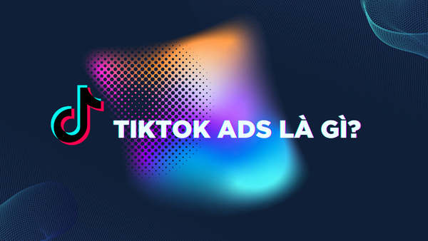 TikTok Ads là gì? 6 điều shop nên biết để áp dụng hiệu quả