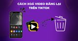 Cách xóa video đăng lại trên TikTok nhanh và chi tiết