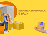 Kho BN A/B Mega SOC ở đâu? Hàng đến kho bao lâu nhận được?