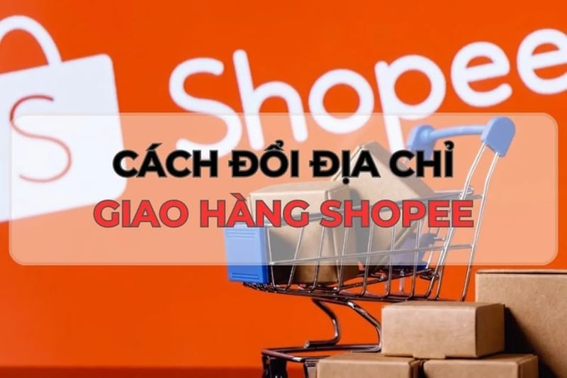 Cách đổi địa chỉ trên Shopee như thế nào? 4 bước đơn giản