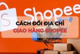 Cách đổi địa chỉ trên Shopee như thế nào? 4 bước đơn giản