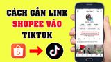 Hướng dẫn cách gắn link Shopee trên TikTok cho shop mới nhất