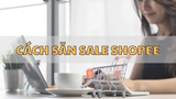 Bật mí 8 cách săn sale Shopee 0đ và giật deal hời cực dễ