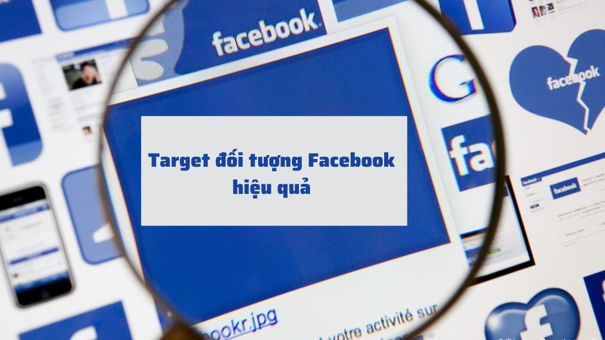 Cách target đối tượng Facebook hiệu quả, chốt nhiều đơn