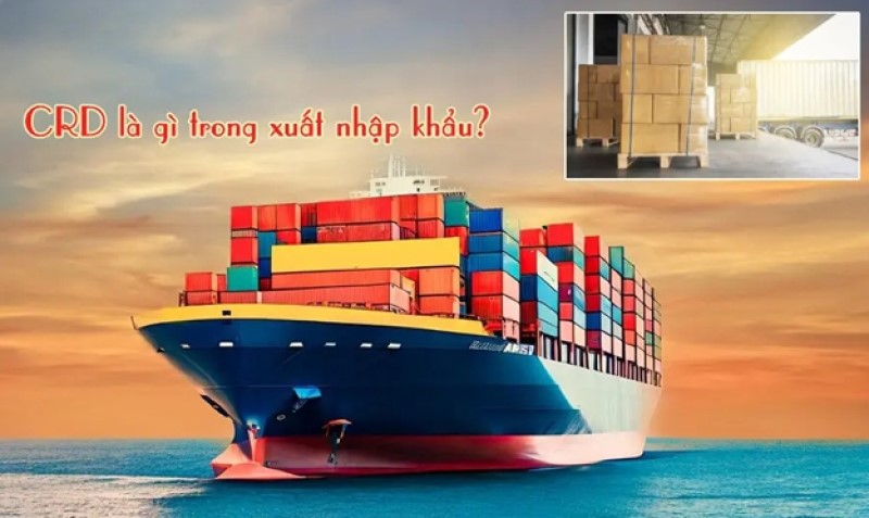 CRD là gì trong XNK? Kinh nghiệm giao hàng đúng hẹn CRD