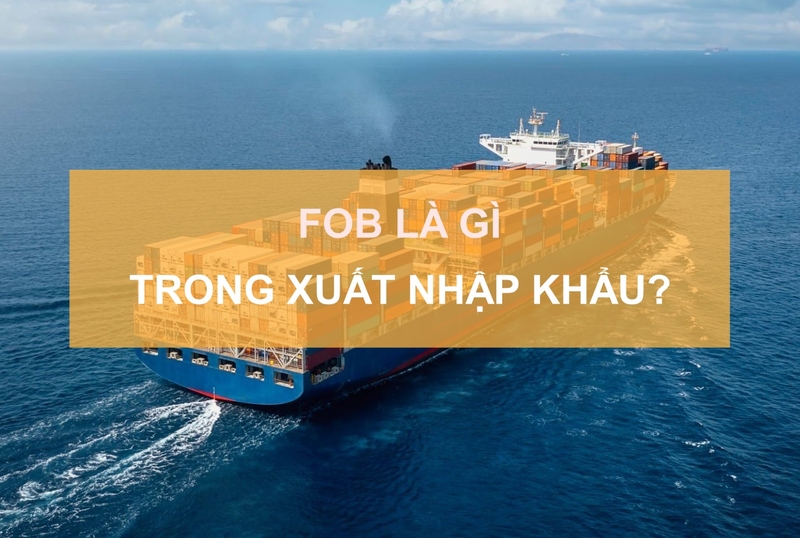 FOB là gì? Ưu nhược điểm và cách tính giá FOB xuất nhập khẩu