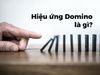 Hiệu ứng Domino là gì? Nắm nguyên tắc để bán hàng hiệu quả